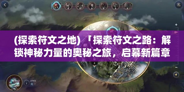 (探索符文之地) 「探索符文之路：解锁神秘力量的奥秘之旅，启幕新篇章！」